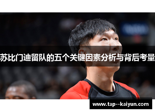 苏比门迪留队的五个关键因素分析与背后考量 苏比门迪留队的五个关键因素分析与背后考量