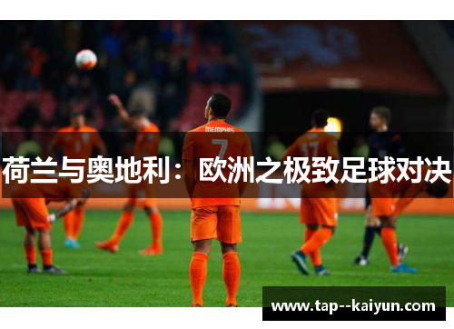 荷兰与奥地利:欧洲之极致足球对决 荷兰与奥地利:欧洲之极致足球对决
