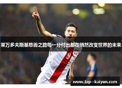 莱万多夫斯基慈善之路每一分付出都在悄然改变世界的未来