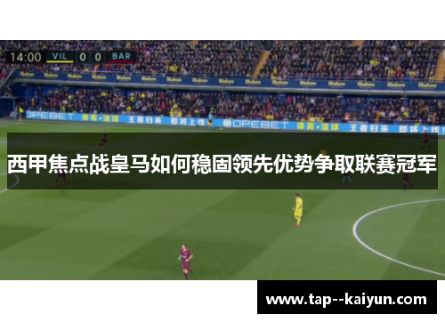 西甲焦点战皇马如何稳固领先优势争取联赛冠军 西甲焦点战皇马如何稳固领先优势争取联赛冠军