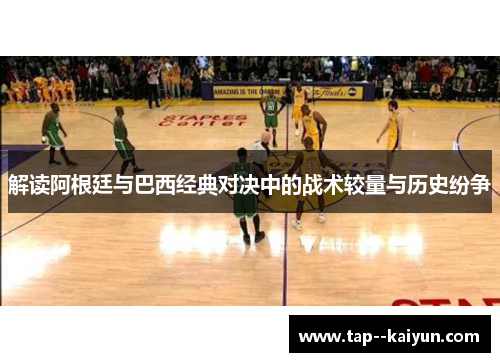 解读阿根廷与巴西经典对决中的战术较量与历史纷争