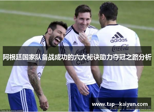 阿根廷国家队备战成功的六大秘诀助力夺冠之路分析