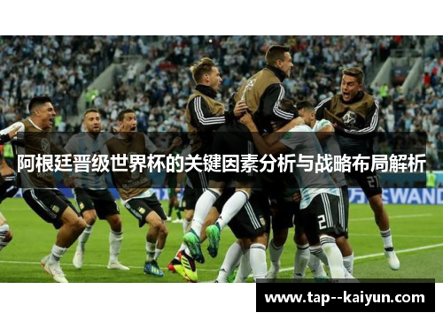 阿根廷晋级世界杯的关键因素分析与战略布局解析