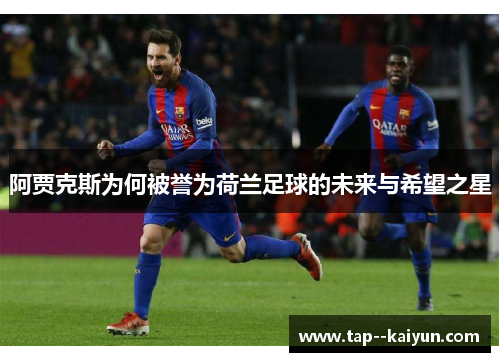 阿贾克斯为何被誉为荷兰足球的未来与希望之星