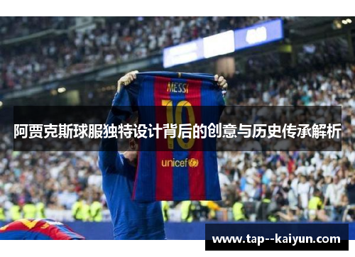 阿贾克斯球服独特设计背后的创意与历史传承解析 阿贾克斯球服独特设计背后的创意与历史传承解析