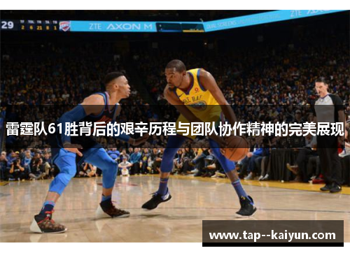 雷霆队61胜背后的艰辛历程与团队协作精神的完美展现 雷霆队61胜背后的艰辛历程与团队协作精神的完美展现
