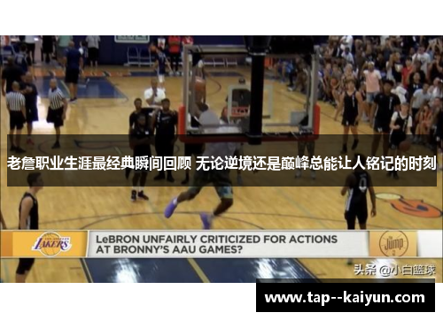 老詹职业生涯最经典瞬间回顾 无论逆境还是巅峰总能让人铭记的时刻