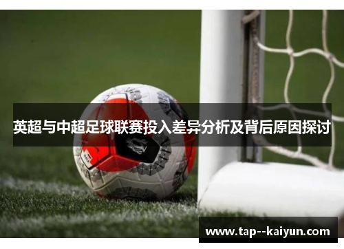 英超与中超足球联赛投入差异分析及背后原因探讨