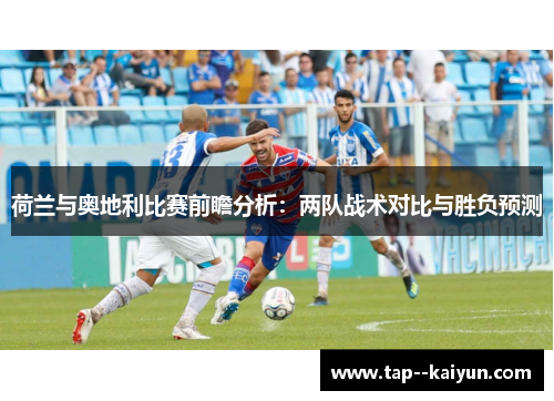 荷兰与奥地利比赛前瞻分析：两队战术对比与胜负预测