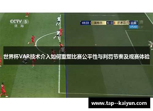 世界杯VAR技术介入如何重塑比赛公平性与判罚节奏及观赛体验