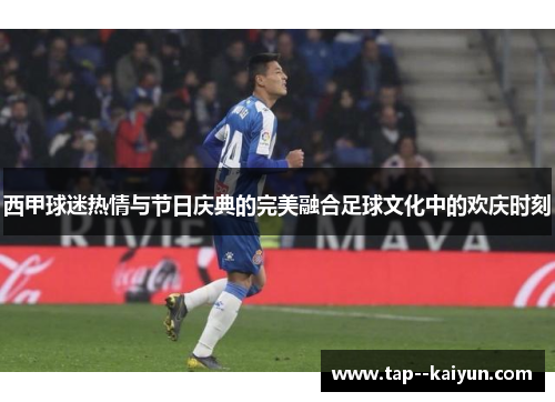 西甲球迷热情与节日庆典的完美融合足球文化中的欢庆时刻