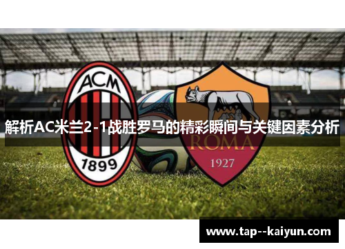 解析AC米兰2-1战胜罗马的精彩瞬间与关键因素分析