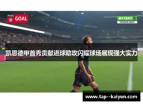 凯恩德甲首秀贡献进球助攻闪耀球场展现强大实力