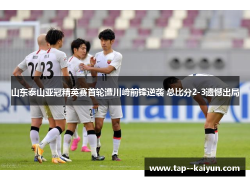 山东泰山亚冠精英赛首轮遭川崎前锋逆袭 总比分2-3遗憾出局