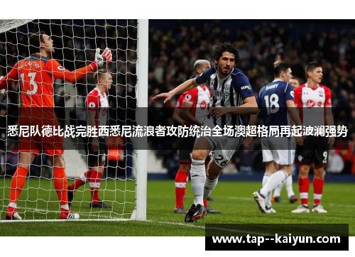 悉尼队德比战完胜西悉尼流浪者攻防统治全场澳超格局再起波澜强势