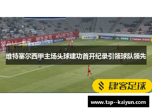 维特塞尔西甲主场头球建功首开纪录引领球队领先