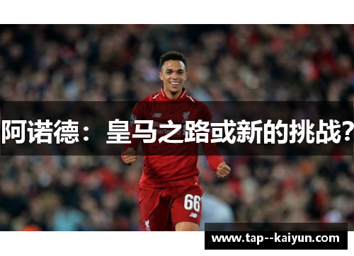 阿诺德：皇马之路或新的挑战？