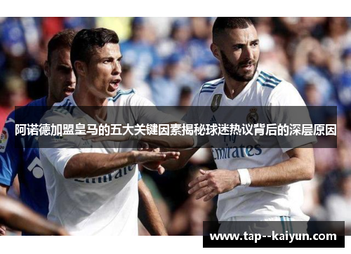 阿诺德加盟皇马的五大关键因素揭秘球迷热议背后的深层原因