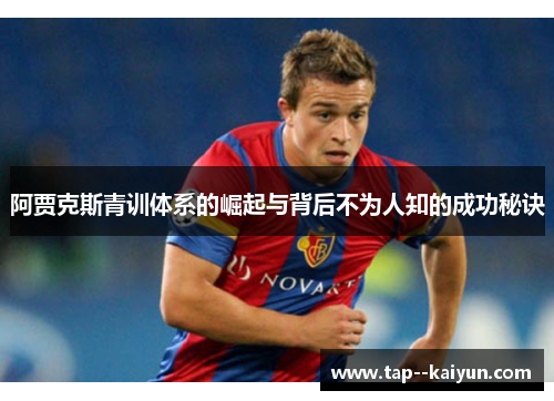 阿贾克斯青训体系的崛起与背后不为人知的成功秘诀
