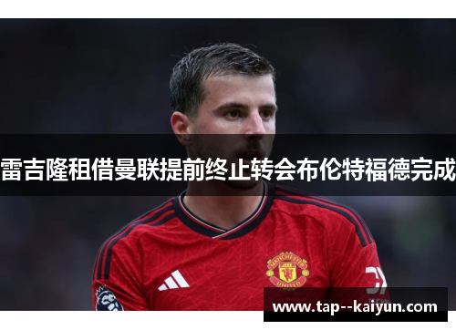 雷吉隆租借曼联提前终止转会布伦特福德完成