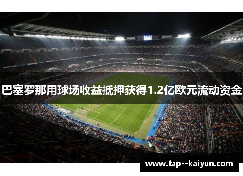 巴塞罗那用球场收益抵押获得1.2亿欧元流动资金 巴塞罗那用球场收益抵押获得1.2亿欧元流动资金