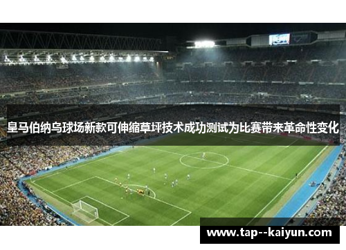 皇马伯纳乌球场新款可伸缩草坪技术成功测试为比赛带来革命性变化 皇马伯纳乌球场新款可伸缩草坪技术成功测试为比赛带来革命性变化