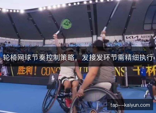 轮椅网球节奏控制策略,发接发环节需精细执行 轮椅网球节奏控制策略,发接发环节需精细执行