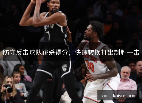防守反击球队跳杀得分,快速转换打出制胜一击 防守反击球队跳杀得分,快速转换打出制胜一击